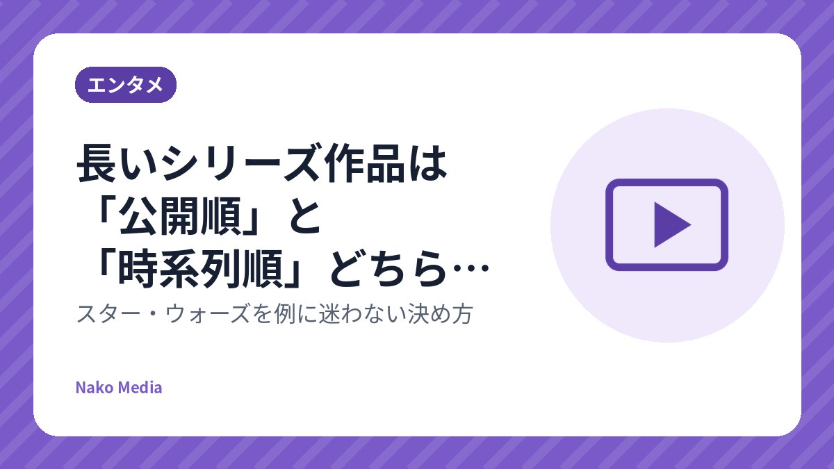 長いシリーズ作品は「公開順」と「時系列順」どちらで観る?スター・ウォーズを例に迷わない決め方