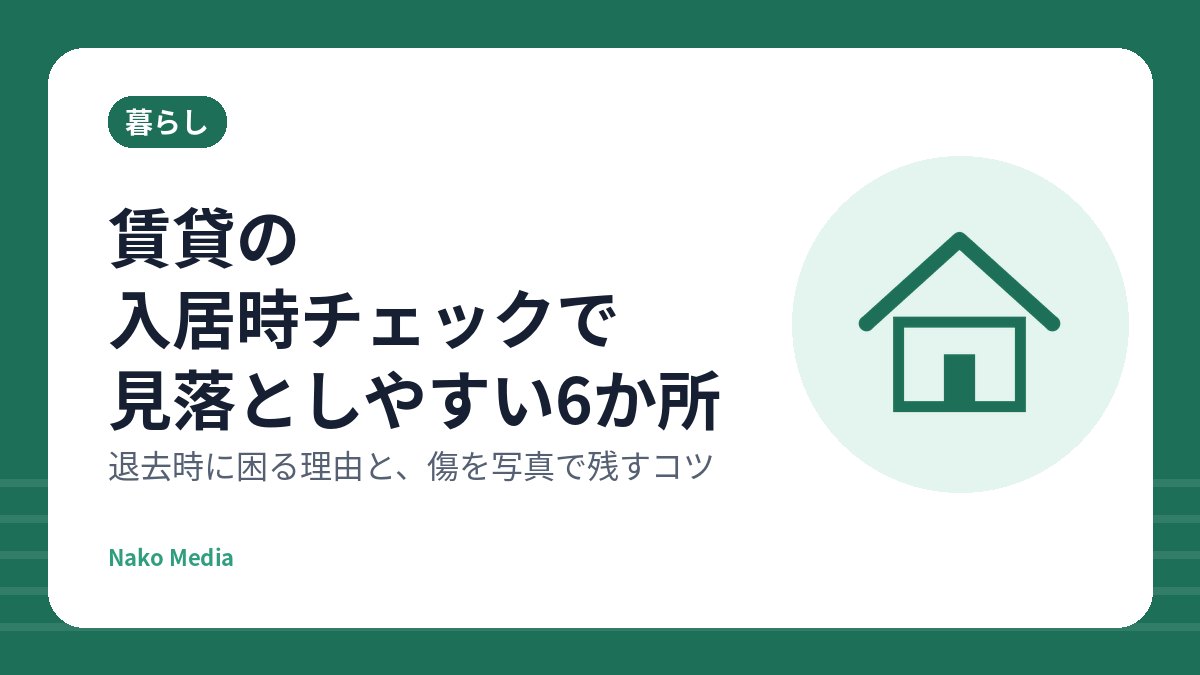 賃貸の入居時チェックで見落としやすい6か所：退去時に困る理由と、傷を写真で残すコツ