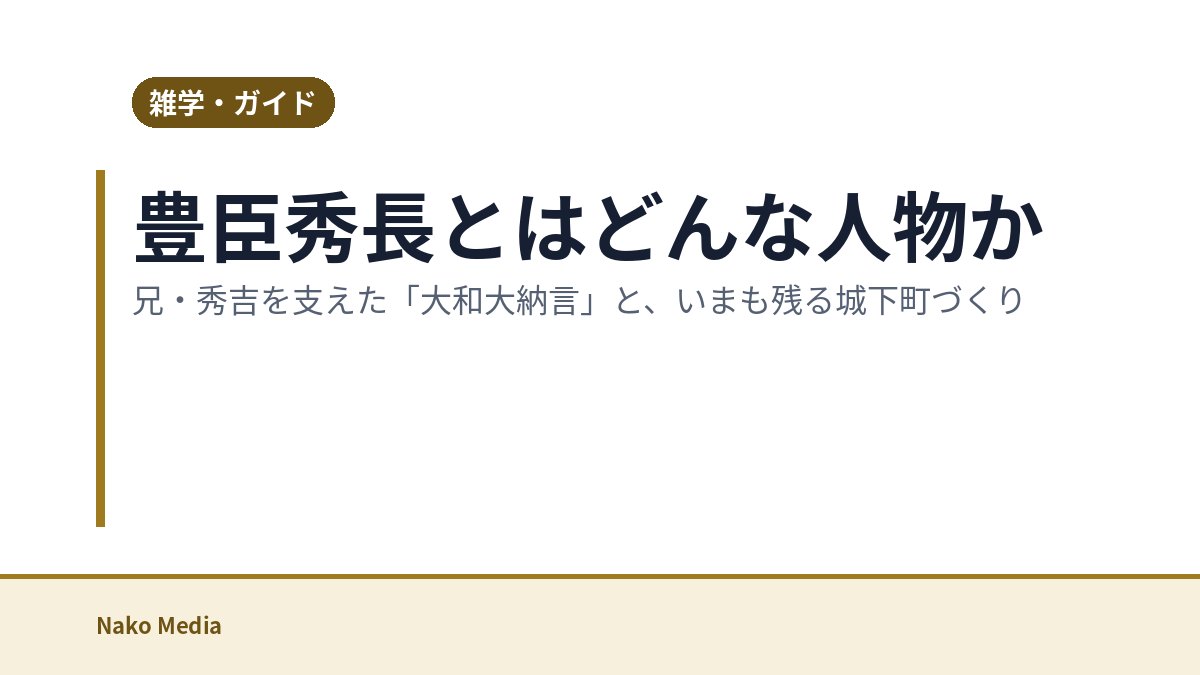 豊臣秀長とはどんな人物か：兄・秀吉を支えた「大和大納言」と、いまも残る城下町づくり